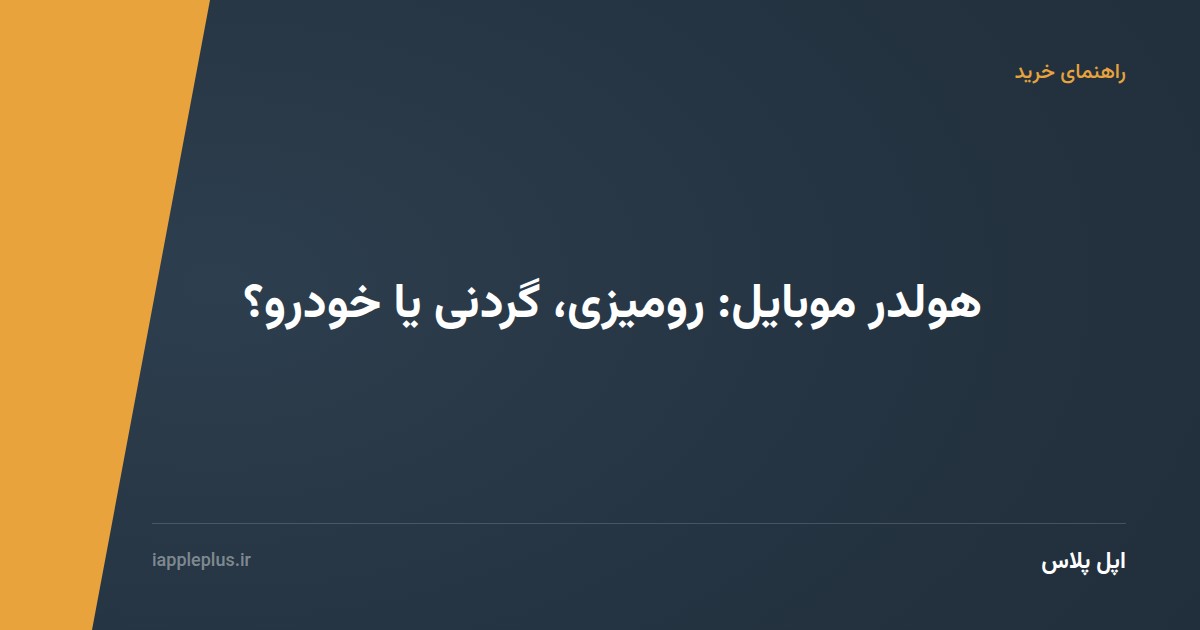 هولدر موبایل: رومیزی، گردنی یا خودرو؟