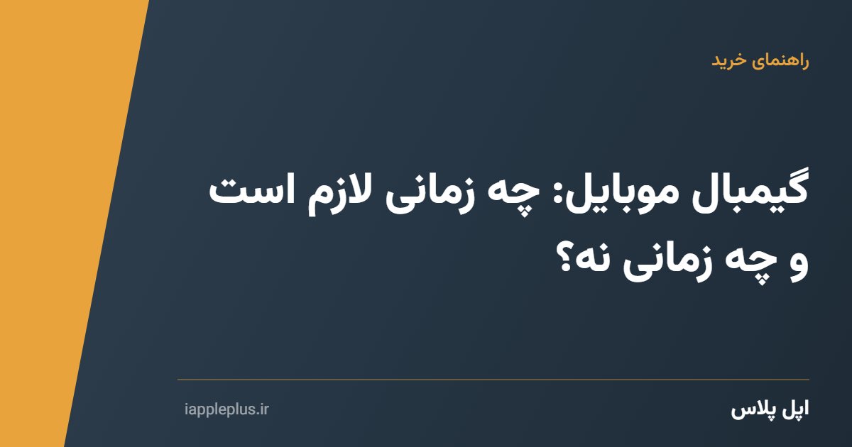 گیمبال موبایل: چه زمانی لازم است و چه زمانی نه؟