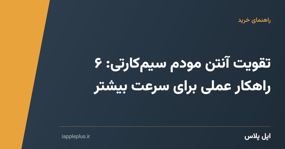 تقویت آنتن مودم سیم‌کارتی: ۶ راهکار عملی برای سرعت بیشتر
