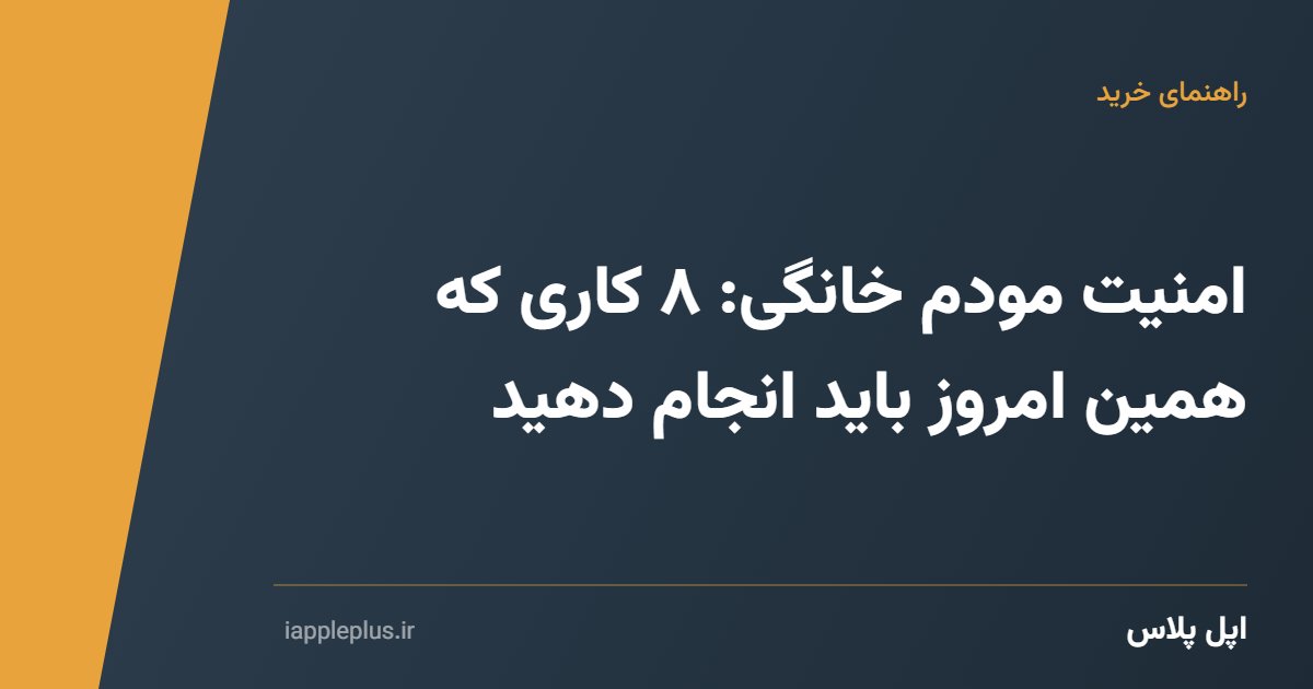 امنیت مودم خانگی: ۸ کاری که همین امروز باید انجام دهید