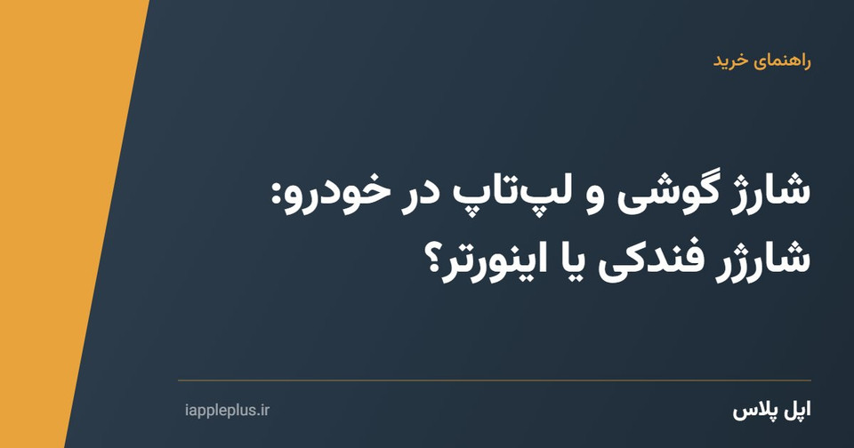 شارژ گوشی و لپتاپ در خودرو: شارژر فندکی یا اینورتر؟