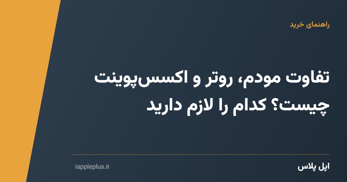تفاوت مودم، روتر و اکسس‌پوینت چیست؟ کدام را لازم دارید