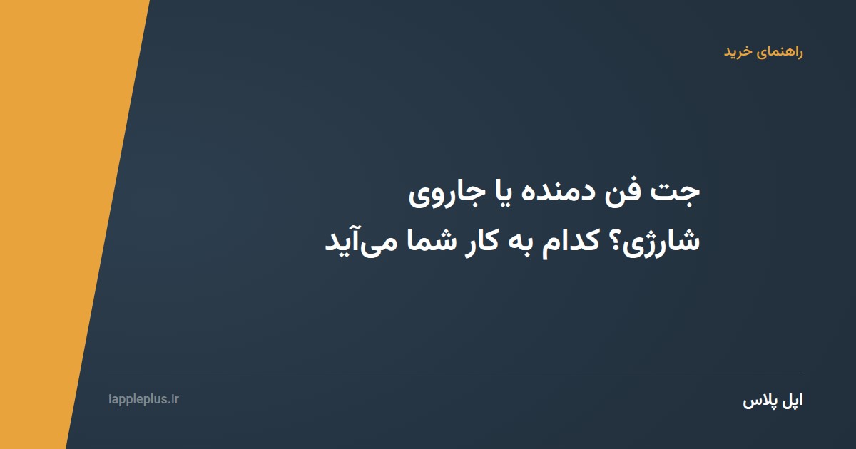 جت فن دمنده یا جاروی شارژی؟ کدام به کار شما می‌آید