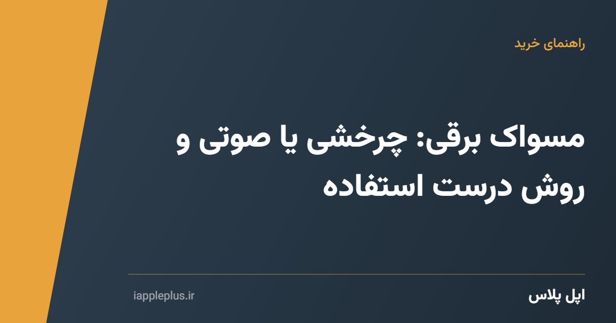 مسواک برقی: چرخشی یا صوتی و روش درست استفاده